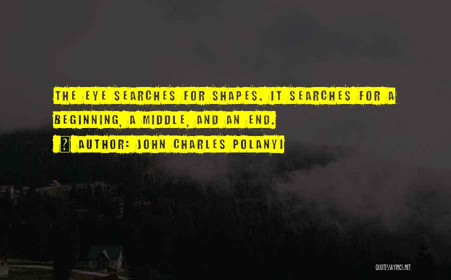 John Charles Polanyi Quotes: The Eye Searches For Shapes. It Searches For A Beginning, A Middle, And An End.