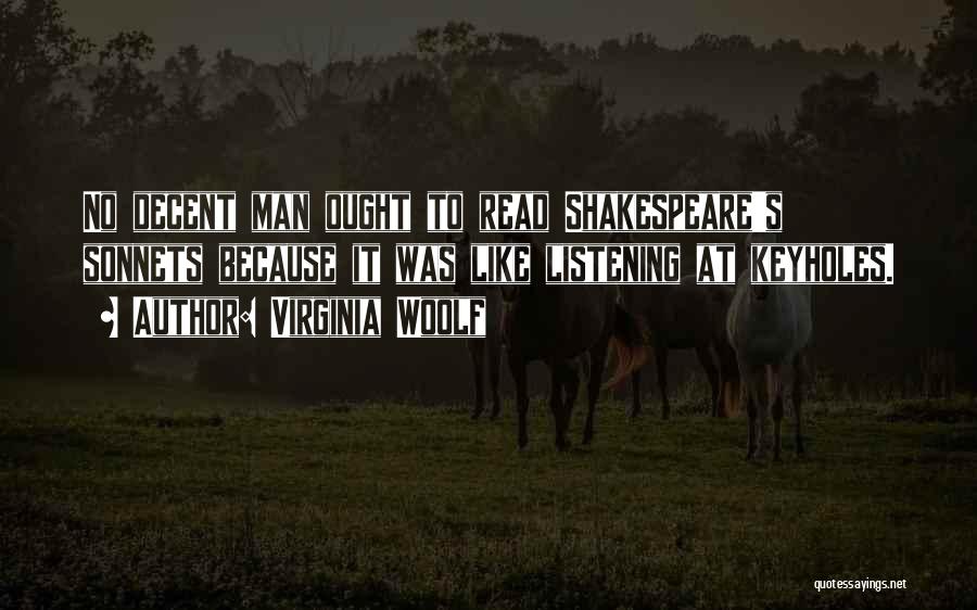 Virginia Woolf Quotes: No Decent Man Ought To Read Shakespeare's Sonnets Because It Was Like Listening At Keyholes.