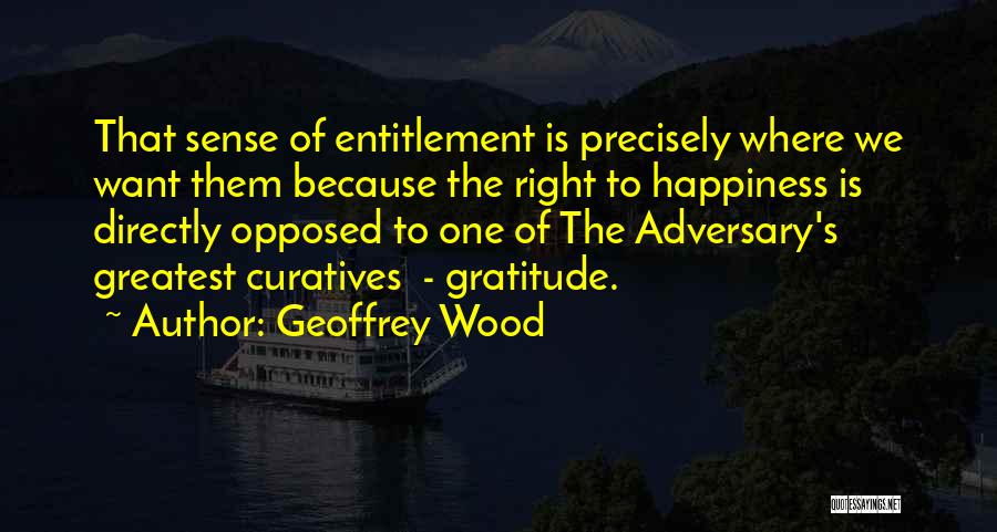 Geoffrey Wood Quotes: That Sense Of Entitlement Is Precisely Where We Want Them Because The Right To Happiness Is Directly Opposed To One