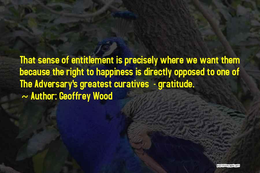 Geoffrey Wood Quotes: That Sense Of Entitlement Is Precisely Where We Want Them Because The Right To Happiness Is Directly Opposed To One