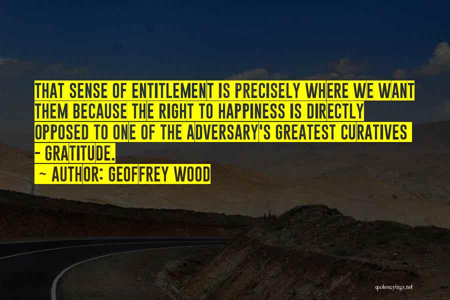 Geoffrey Wood Quotes: That Sense Of Entitlement Is Precisely Where We Want Them Because The Right To Happiness Is Directly Opposed To One