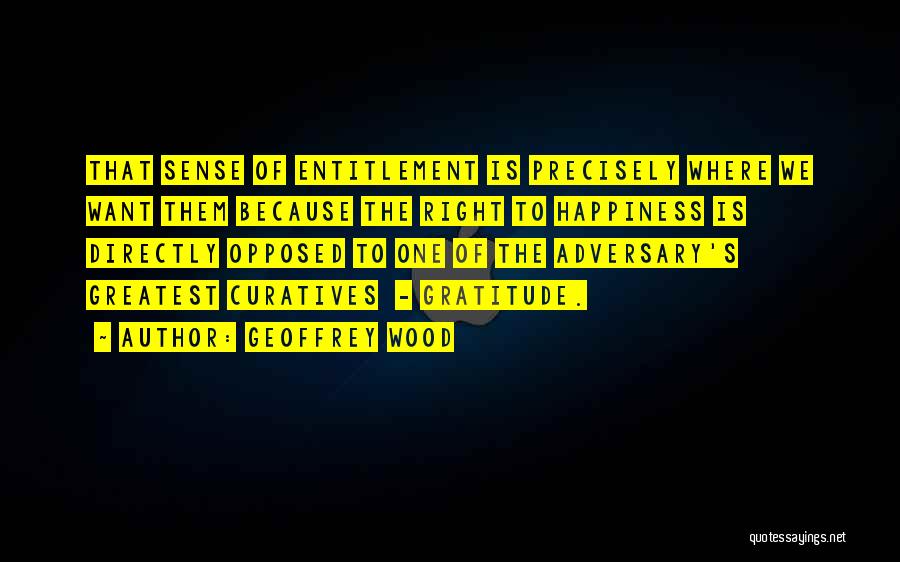 Geoffrey Wood Quotes: That Sense Of Entitlement Is Precisely Where We Want Them Because The Right To Happiness Is Directly Opposed To One