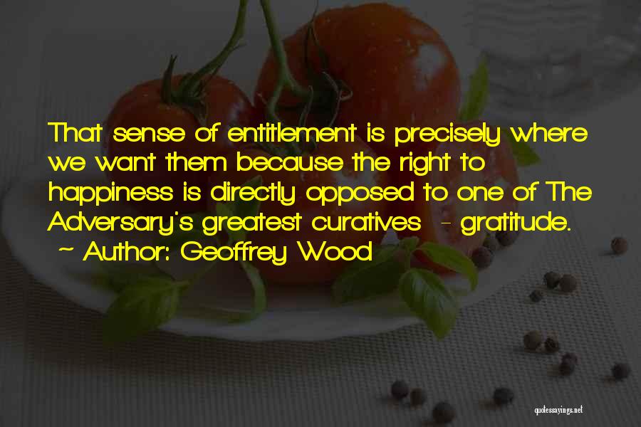 Geoffrey Wood Quotes: That Sense Of Entitlement Is Precisely Where We Want Them Because The Right To Happiness Is Directly Opposed To One