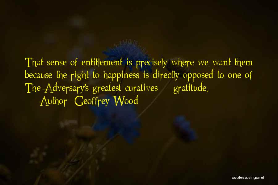 Geoffrey Wood Quotes: That Sense Of Entitlement Is Precisely Where We Want Them Because The Right To Happiness Is Directly Opposed To One