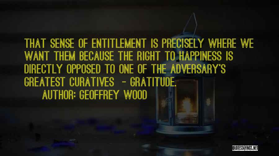 Geoffrey Wood Quotes: That Sense Of Entitlement Is Precisely Where We Want Them Because The Right To Happiness Is Directly Opposed To One