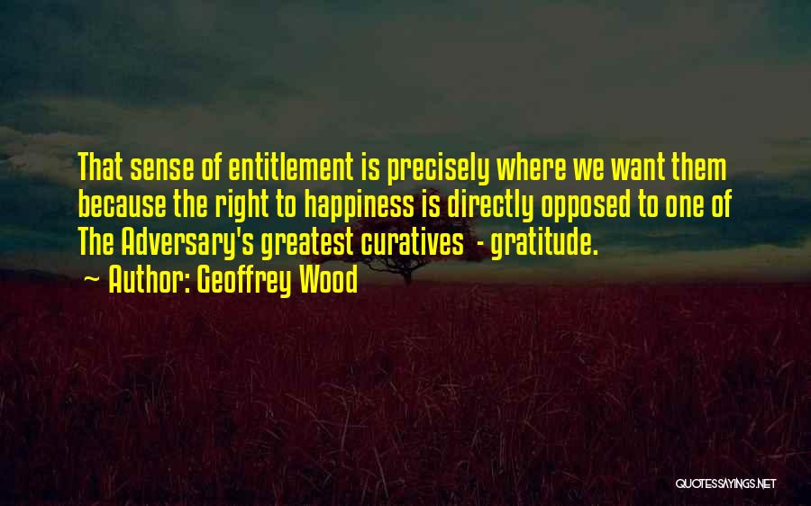 Geoffrey Wood Quotes: That Sense Of Entitlement Is Precisely Where We Want Them Because The Right To Happiness Is Directly Opposed To One
