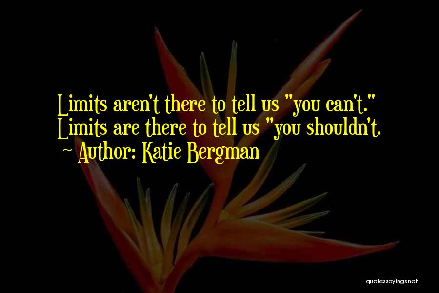 Katie Bergman Quotes: Limits Aren't There To Tell Us You Can't. Limits Are There To Tell Us You Shouldn't.