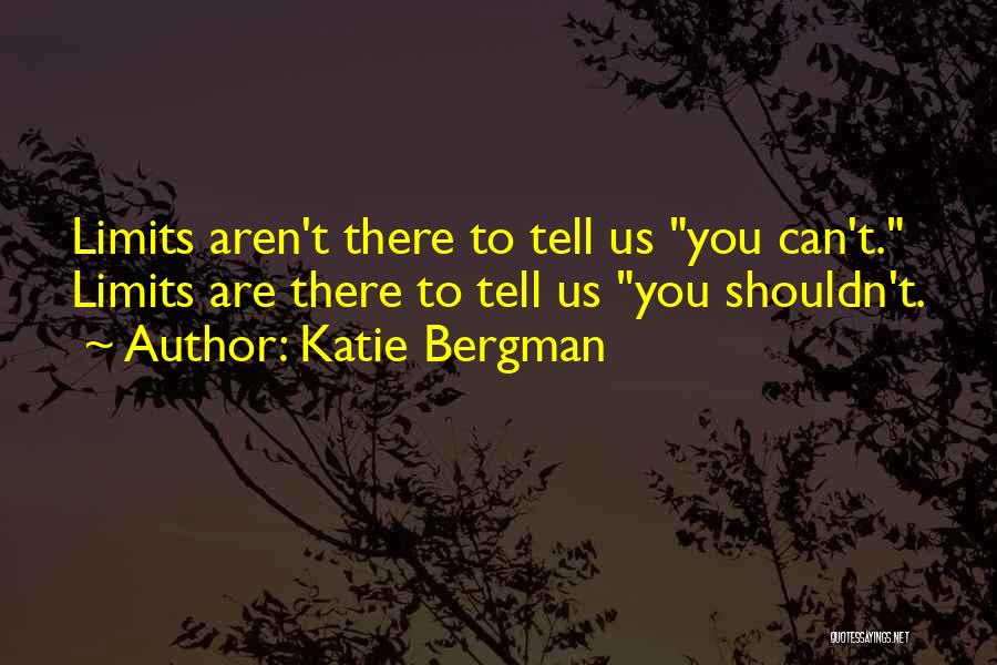 Katie Bergman Quotes: Limits Aren't There To Tell Us You Can't. Limits Are There To Tell Us You Shouldn't.