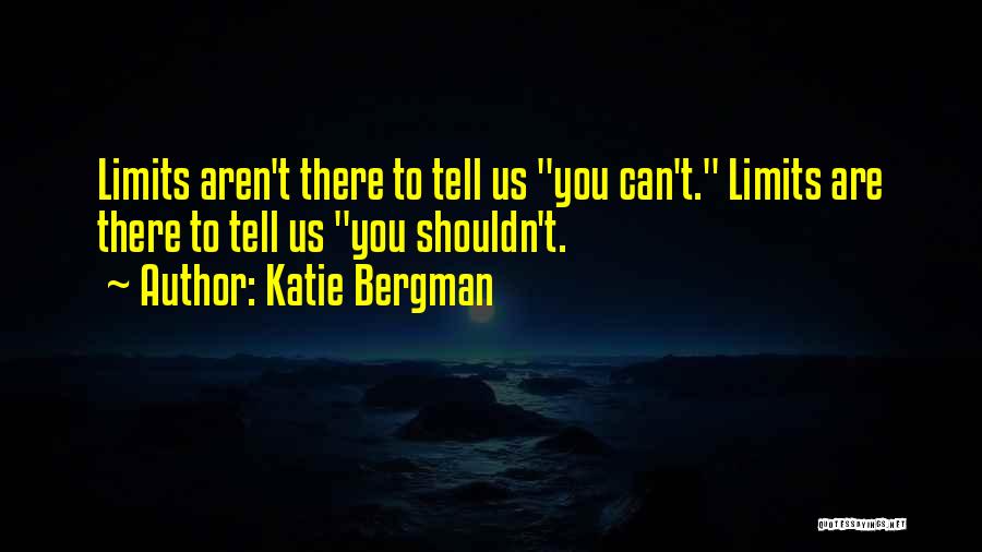 Katie Bergman Quotes: Limits Aren't There To Tell Us You Can't. Limits Are There To Tell Us You Shouldn't.