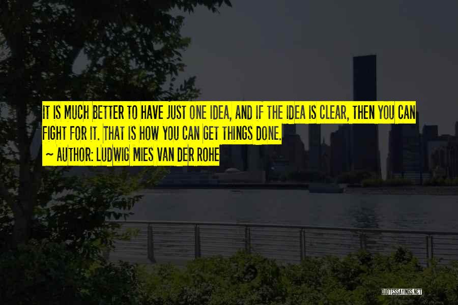 Ludwig Mies Van Der Rohe Quotes: It Is Much Better To Have Just One Idea, And If The Idea Is Clear, Then You Can Fight For