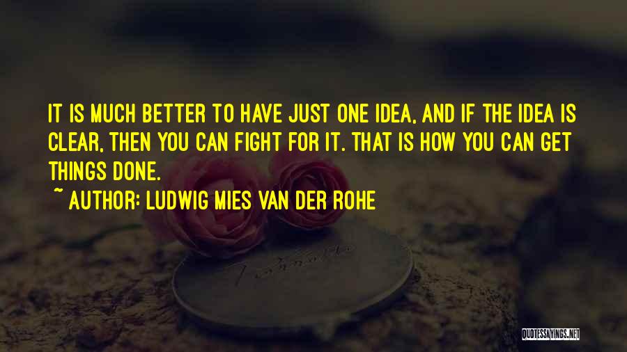 Ludwig Mies Van Der Rohe Quotes: It Is Much Better To Have Just One Idea, And If The Idea Is Clear, Then You Can Fight For