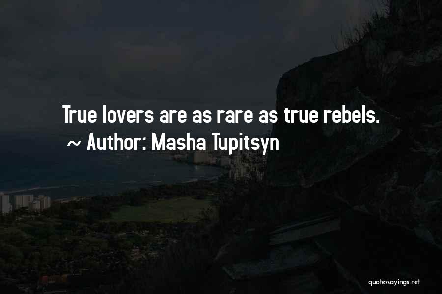 Masha Tupitsyn Quotes: True Lovers Are As Rare As True Rebels.