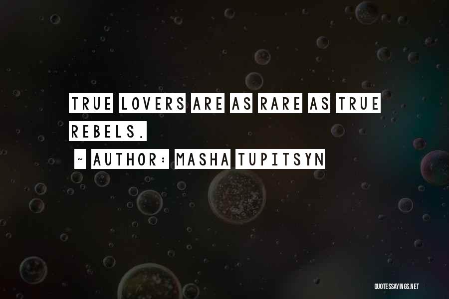 Masha Tupitsyn Quotes: True Lovers Are As Rare As True Rebels.