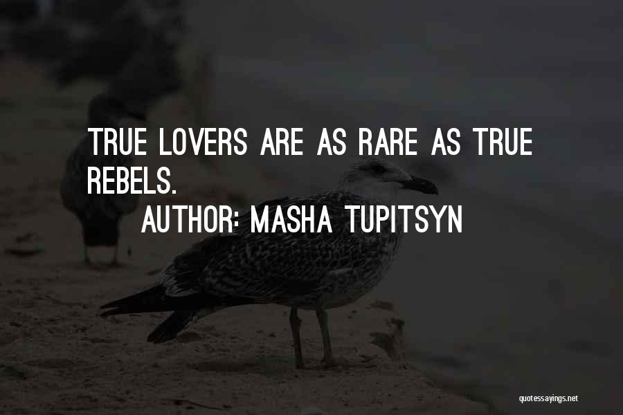 Masha Tupitsyn Quotes: True Lovers Are As Rare As True Rebels.