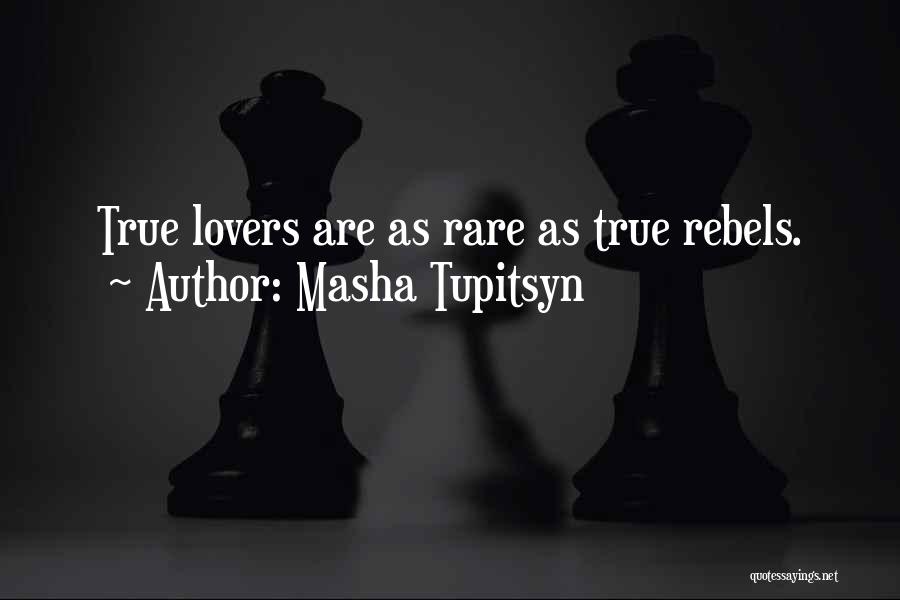 Masha Tupitsyn Quotes: True Lovers Are As Rare As True Rebels.