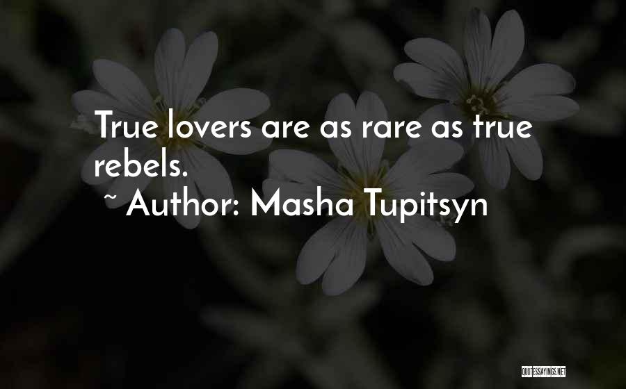 Masha Tupitsyn Quotes: True Lovers Are As Rare As True Rebels.