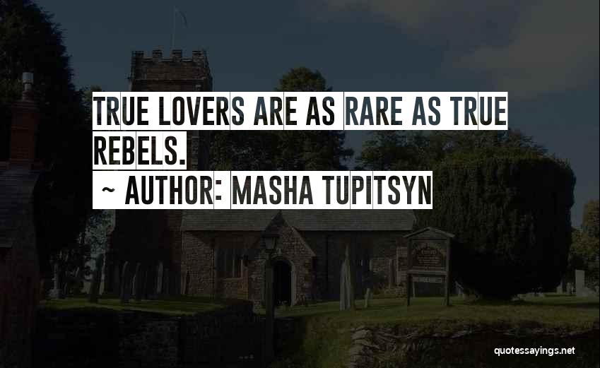 Masha Tupitsyn Quotes: True Lovers Are As Rare As True Rebels.