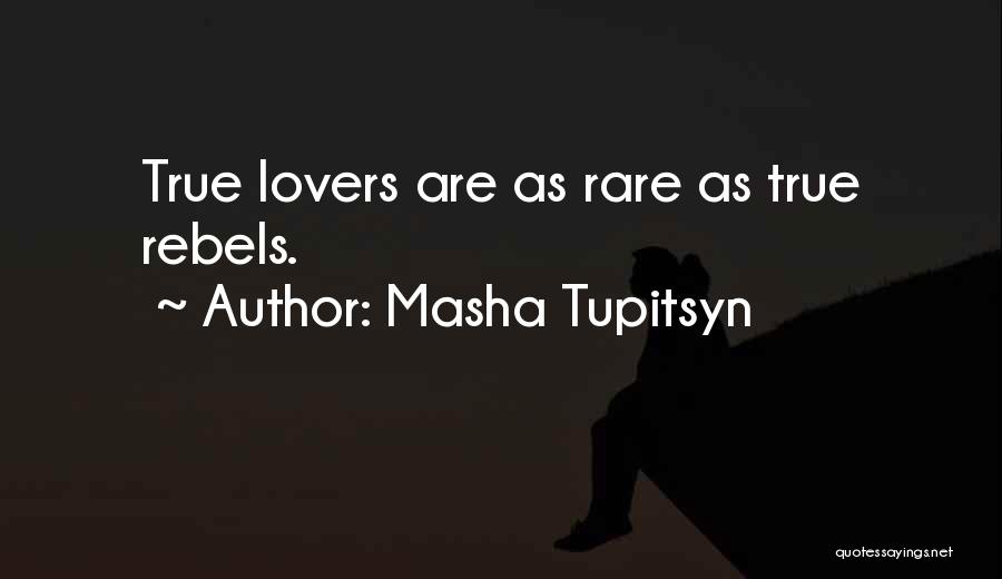 Masha Tupitsyn Quotes: True Lovers Are As Rare As True Rebels.