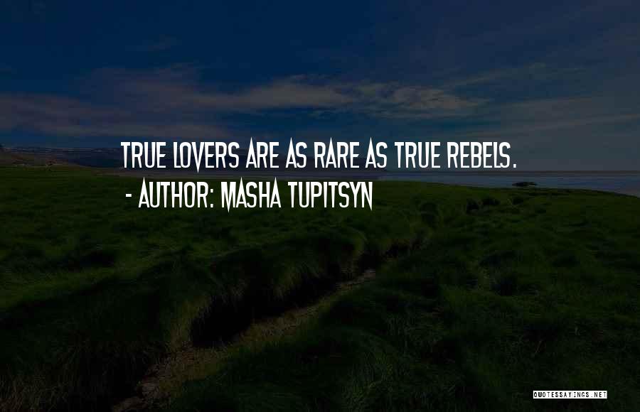 Masha Tupitsyn Quotes: True Lovers Are As Rare As True Rebels.