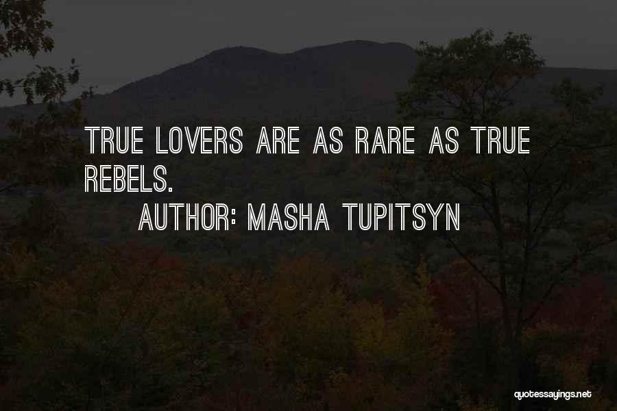 Masha Tupitsyn Quotes: True Lovers Are As Rare As True Rebels.