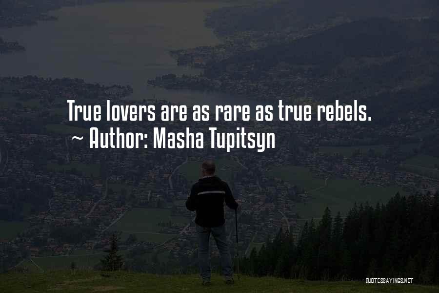 Masha Tupitsyn Quotes: True Lovers Are As Rare As True Rebels.