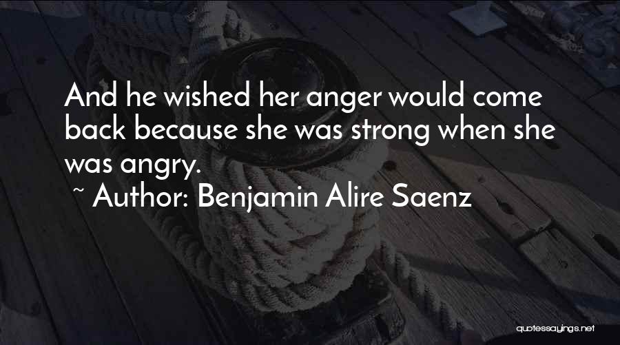 Benjamin Alire Saenz Quotes: And He Wished Her Anger Would Come Back Because She Was Strong When She Was Angry.