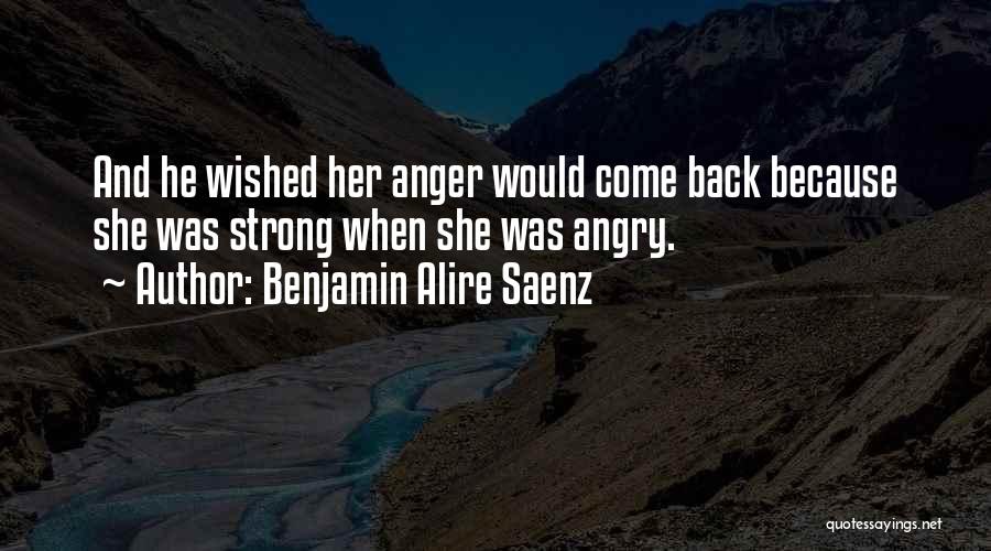 Benjamin Alire Saenz Quotes: And He Wished Her Anger Would Come Back Because She Was Strong When She Was Angry.
