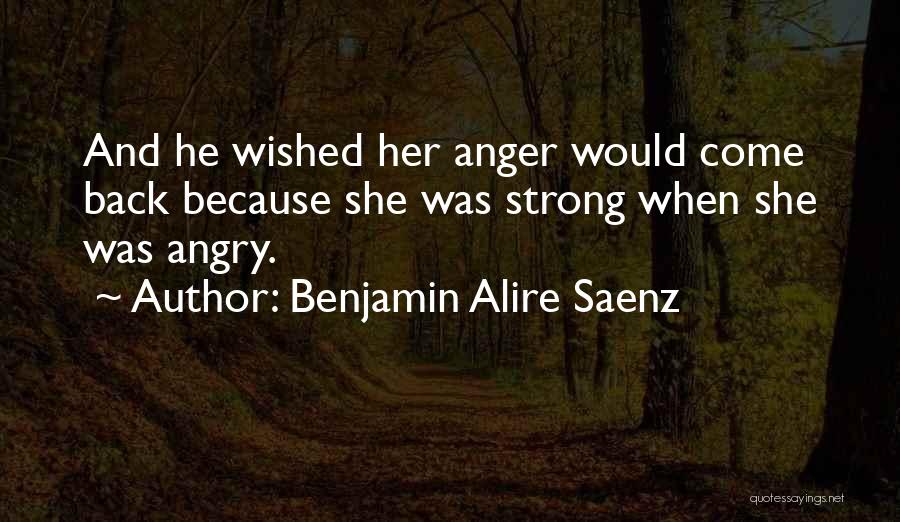 Benjamin Alire Saenz Quotes: And He Wished Her Anger Would Come Back Because She Was Strong When She Was Angry.
