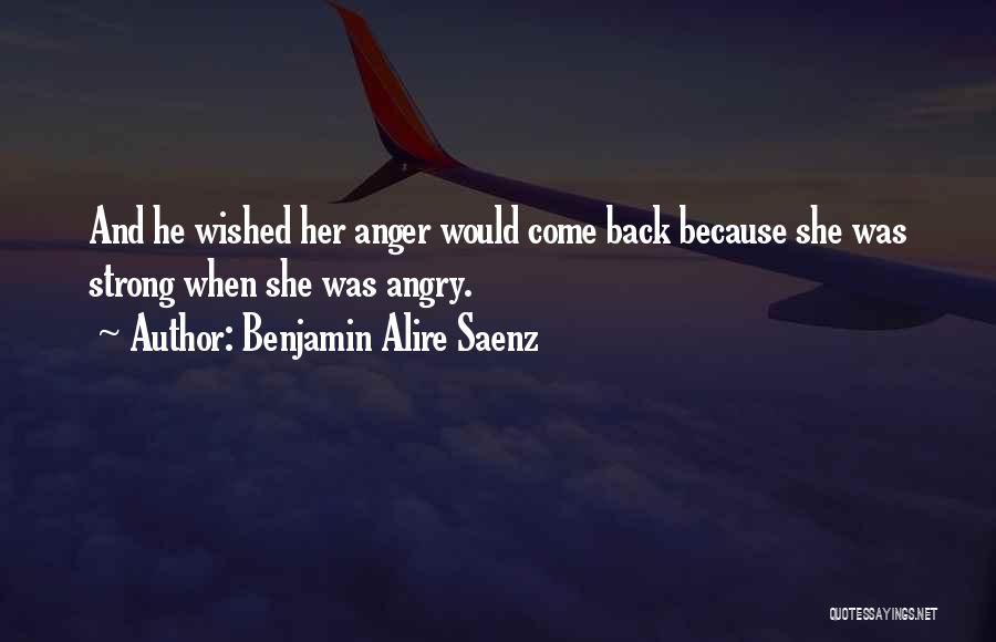 Benjamin Alire Saenz Quotes: And He Wished Her Anger Would Come Back Because She Was Strong When She Was Angry.