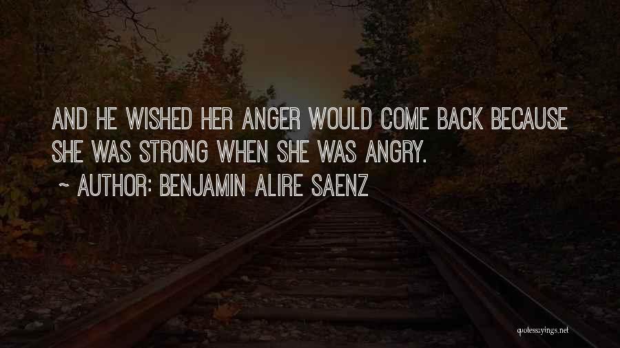 Benjamin Alire Saenz Quotes: And He Wished Her Anger Would Come Back Because She Was Strong When She Was Angry.