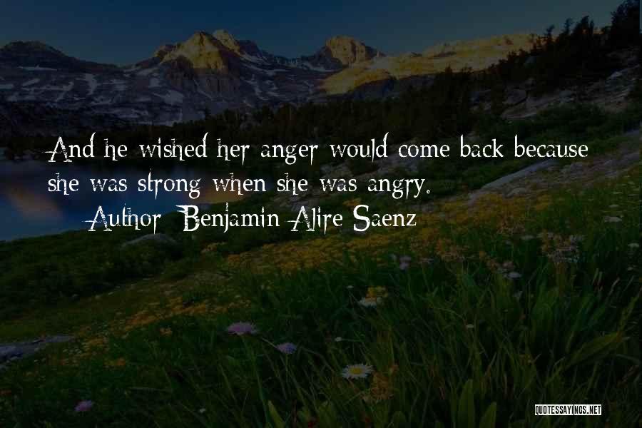 Benjamin Alire Saenz Quotes: And He Wished Her Anger Would Come Back Because She Was Strong When She Was Angry.