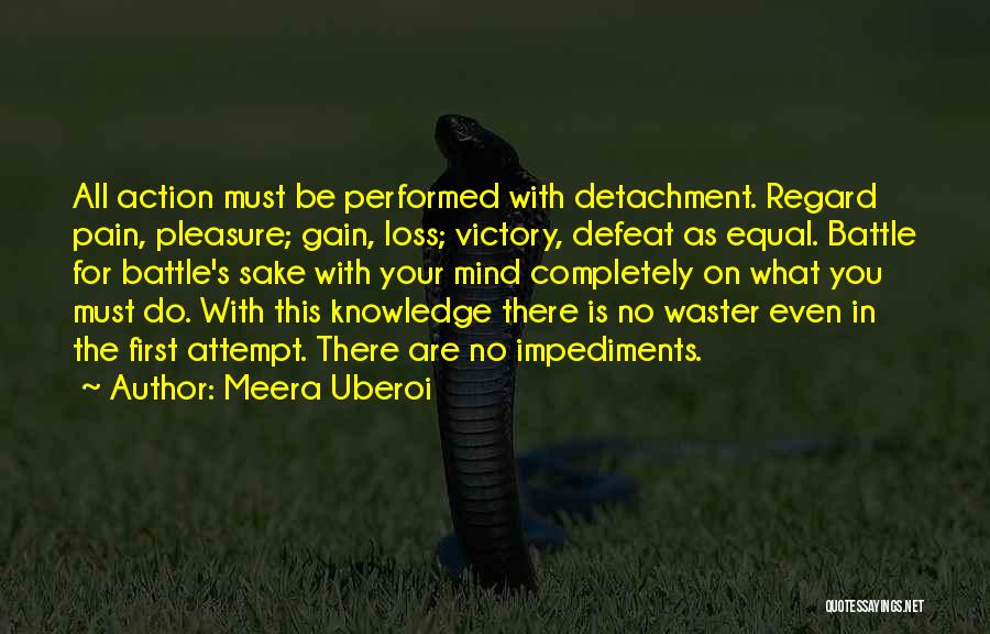 Meera Uberoi Quotes: All Action Must Be Performed With Detachment. Regard Pain, Pleasure; Gain, Loss; Victory, Defeat As Equal. Battle For Battle's Sake