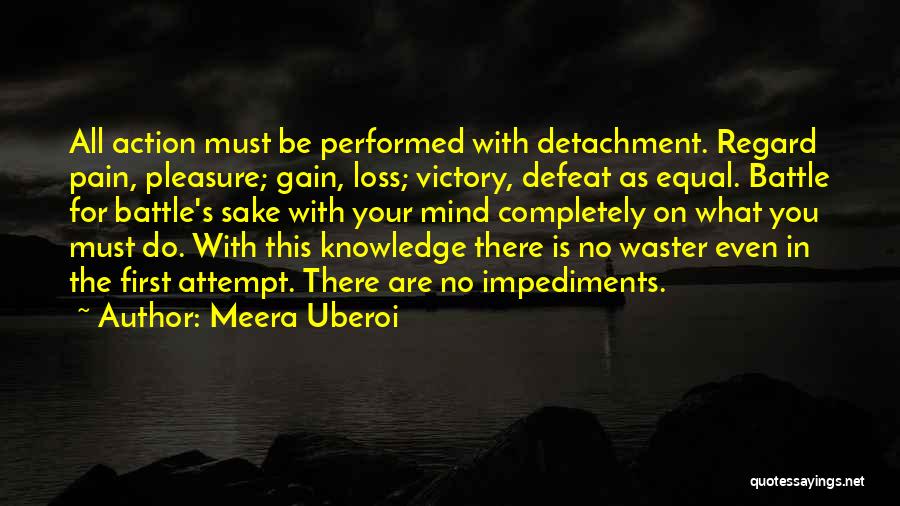 Meera Uberoi Quotes: All Action Must Be Performed With Detachment. Regard Pain, Pleasure; Gain, Loss; Victory, Defeat As Equal. Battle For Battle's Sake