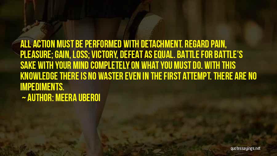 Meera Uberoi Quotes: All Action Must Be Performed With Detachment. Regard Pain, Pleasure; Gain, Loss; Victory, Defeat As Equal. Battle For Battle's Sake