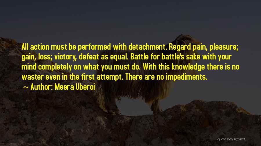 Meera Uberoi Quotes: All Action Must Be Performed With Detachment. Regard Pain, Pleasure; Gain, Loss; Victory, Defeat As Equal. Battle For Battle's Sake