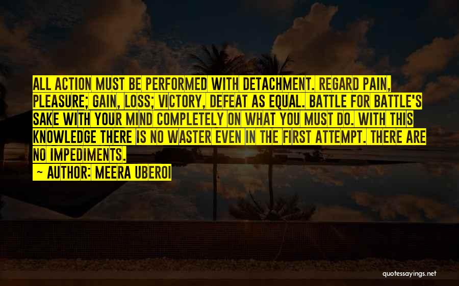 Meera Uberoi Quotes: All Action Must Be Performed With Detachment. Regard Pain, Pleasure; Gain, Loss; Victory, Defeat As Equal. Battle For Battle's Sake