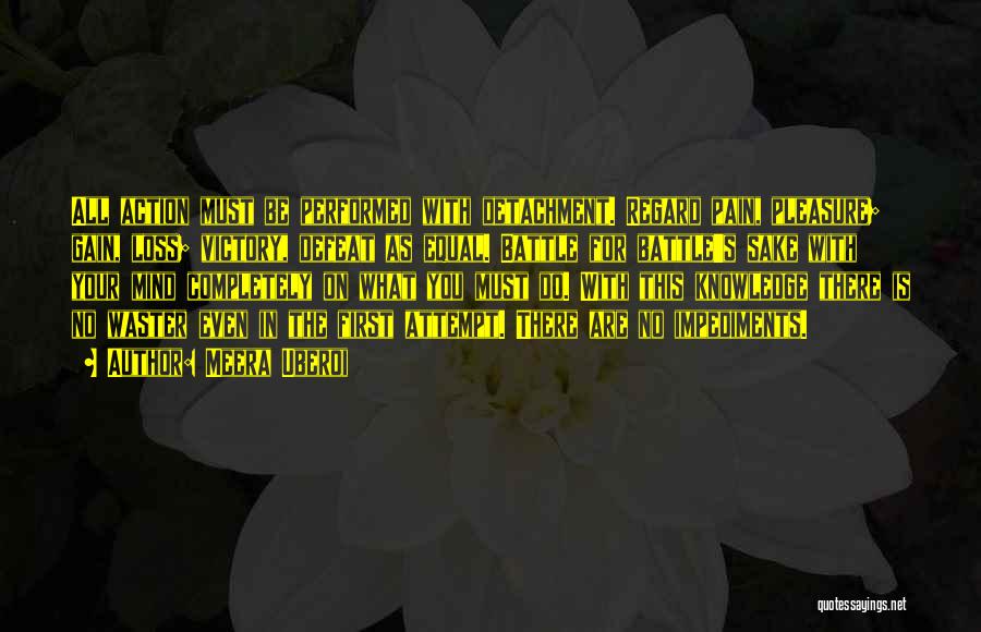 Meera Uberoi Quotes: All Action Must Be Performed With Detachment. Regard Pain, Pleasure; Gain, Loss; Victory, Defeat As Equal. Battle For Battle's Sake