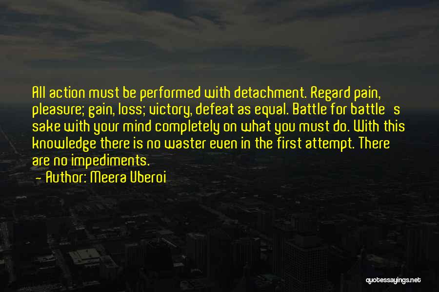 Meera Uberoi Quotes: All Action Must Be Performed With Detachment. Regard Pain, Pleasure; Gain, Loss; Victory, Defeat As Equal. Battle For Battle's Sake