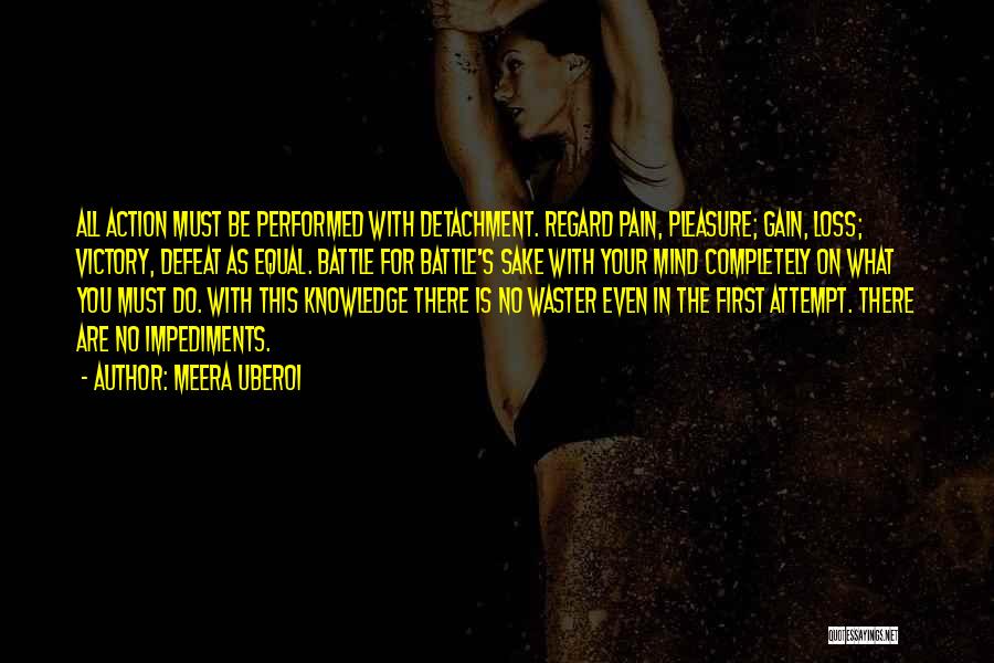 Meera Uberoi Quotes: All Action Must Be Performed With Detachment. Regard Pain, Pleasure; Gain, Loss; Victory, Defeat As Equal. Battle For Battle's Sake