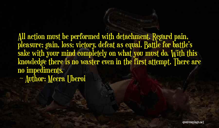 Meera Uberoi Quotes: All Action Must Be Performed With Detachment. Regard Pain, Pleasure; Gain, Loss; Victory, Defeat As Equal. Battle For Battle's Sake