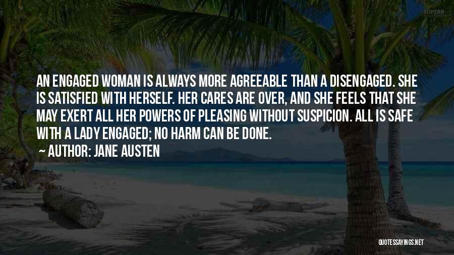 Jane Austen Quotes: An Engaged Woman Is Always More Agreeable Than A Disengaged. She Is Satisfied With Herself. Her Cares Are Over, And
