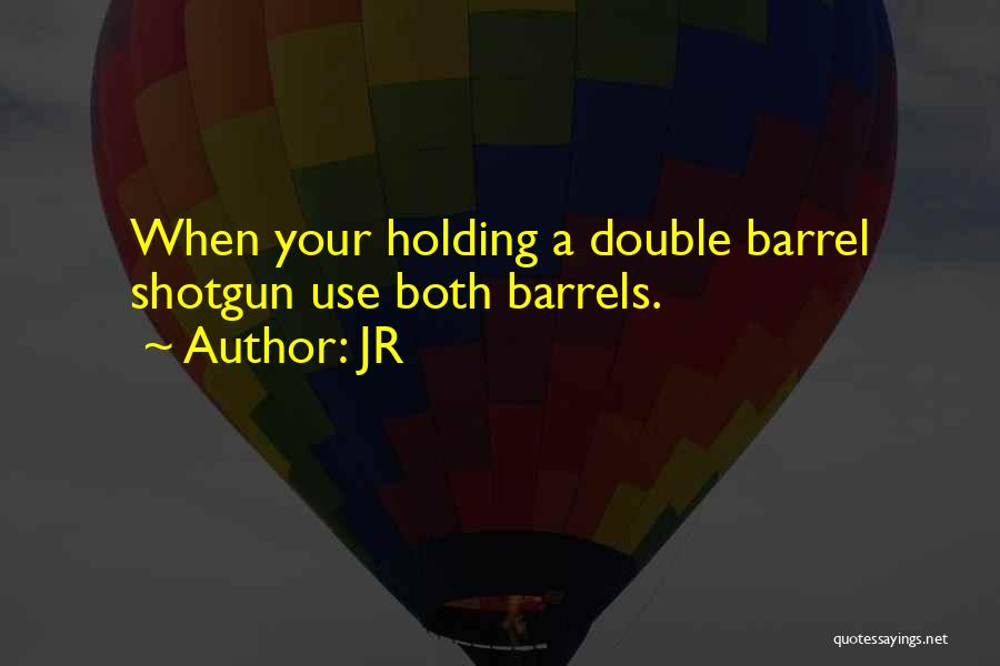 JR Quotes: When Your Holding A Double Barrel Shotgun Use Both Barrels.