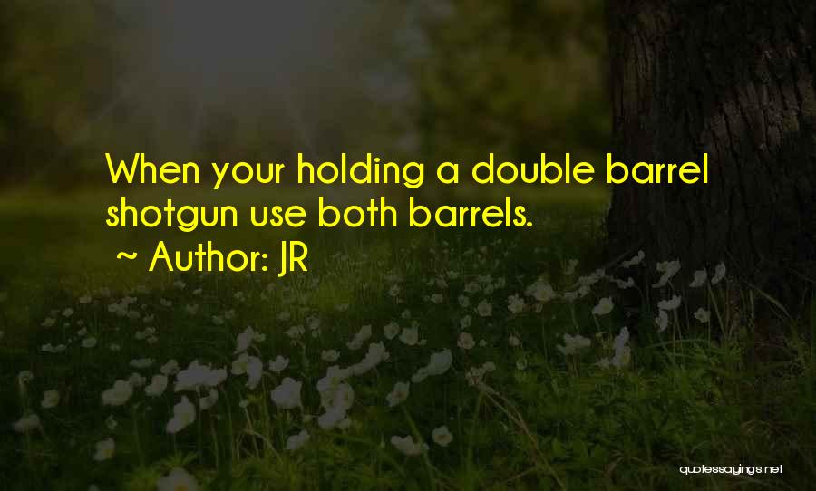 JR Quotes: When Your Holding A Double Barrel Shotgun Use Both Barrels.