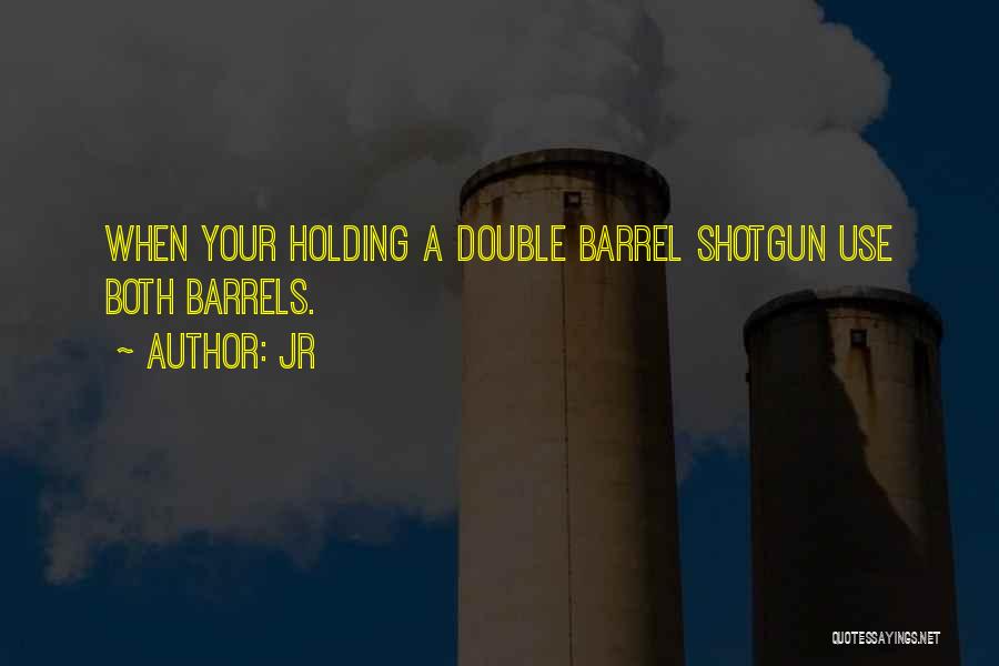 JR Quotes: When Your Holding A Double Barrel Shotgun Use Both Barrels.