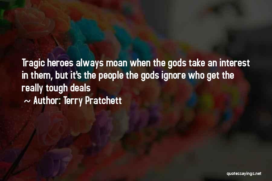 Terry Pratchett Quotes: Tragic Heroes Always Moan When The Gods Take An Interest In Them, But It's The People The Gods Ignore Who