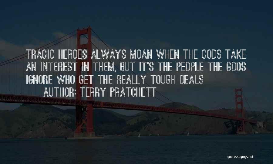 Terry Pratchett Quotes: Tragic Heroes Always Moan When The Gods Take An Interest In Them, But It's The People The Gods Ignore Who