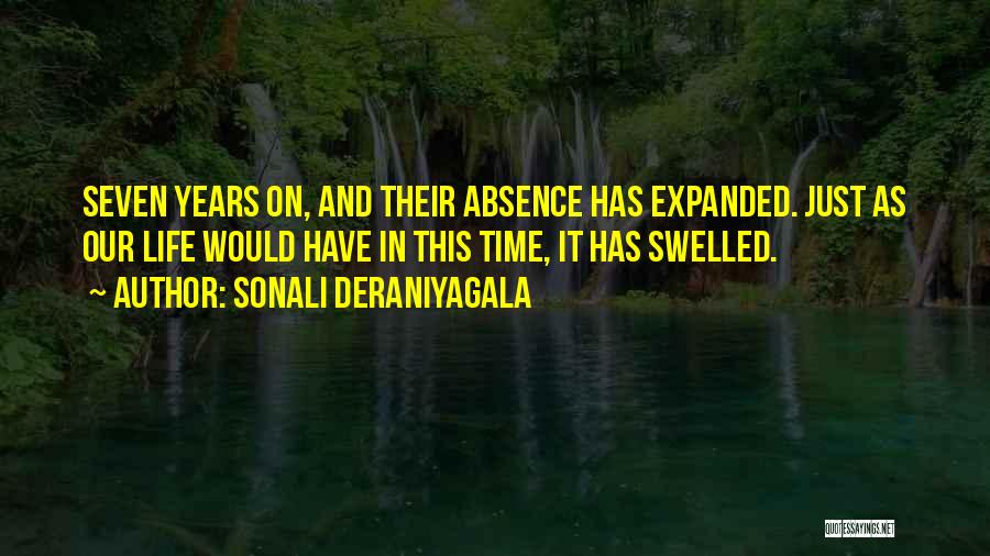 Sonali Deraniyagala Quotes: Seven Years On, And Their Absence Has Expanded. Just As Our Life Would Have In This Time, It Has Swelled.