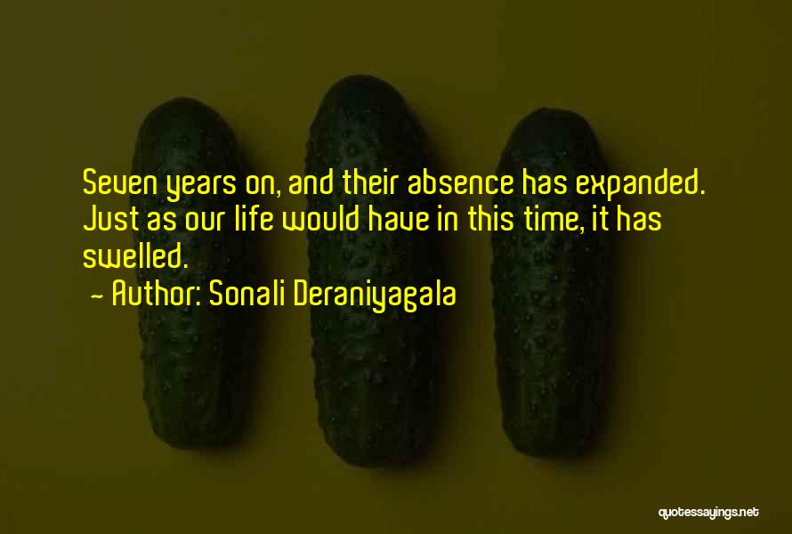 Sonali Deraniyagala Quotes: Seven Years On, And Their Absence Has Expanded. Just As Our Life Would Have In This Time, It Has Swelled.