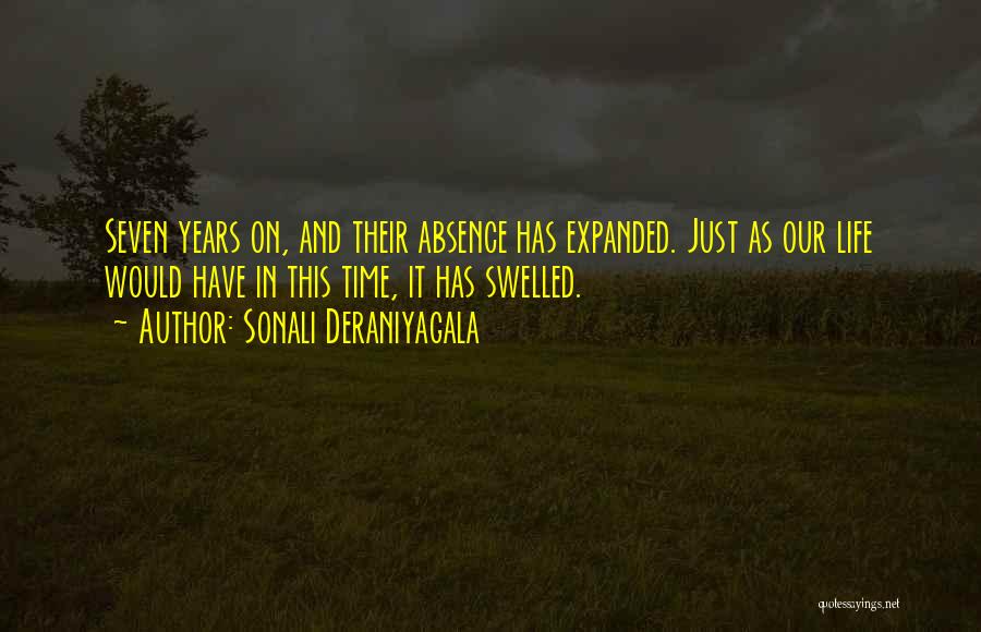 Sonali Deraniyagala Quotes: Seven Years On, And Their Absence Has Expanded. Just As Our Life Would Have In This Time, It Has Swelled.
