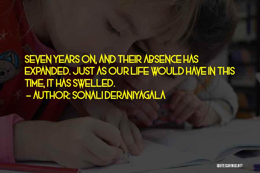 Sonali Deraniyagala Quotes: Seven Years On, And Their Absence Has Expanded. Just As Our Life Would Have In This Time, It Has Swelled.